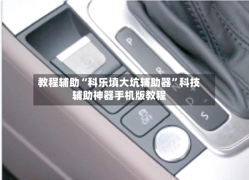 教程辅助“科乐填大坑辅助器	”科技辅助神器手机版教程-第1张图片