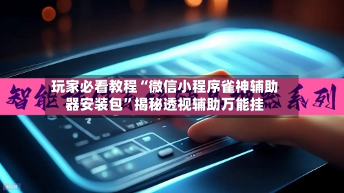 玩家必看教程“微信小程序雀神辅助器安装包	”揭秘透视辅助万能挂-第2张图片