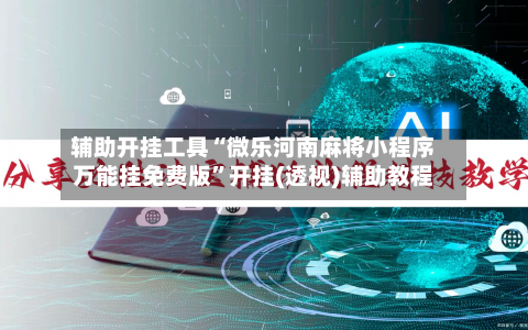 辅助开挂工具“微乐河南麻将小程序万能挂免费版	”开挂(透视)辅助教程-第3张图片