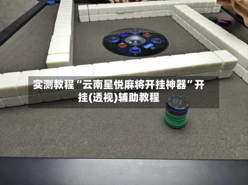 实测教程“云南星悦麻将开挂神器	”开挂(透视)辅助教程-第2张图片