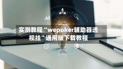 实测教程“wepoker辅助器透视挂”通用版下载教程-第1张图片