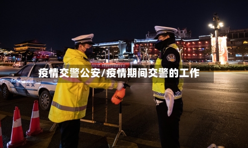 疫情交警公安/疫情期间交警的工作-第1张图片