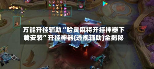 万能开挂辅助“哈灵麻将开挂神器下载安装”开挂神器{透视辅助}全揭秘-第3张图片