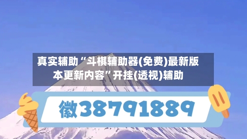 真实辅助“斗棋辅助器(免费)最新版本更新内容”开挂(透视)辅助-第2张图片