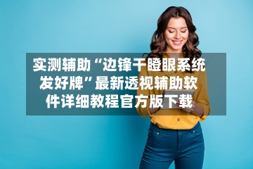 实测辅助“边锋干瞪眼系统发好牌”最新透视辅助软件详细教程官方版下载-第2张图片