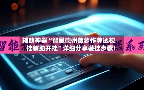 辅助神器“智星德州菠萝作弊透视挂辅助开挂”详细分享装挂步骤!-第1张图片