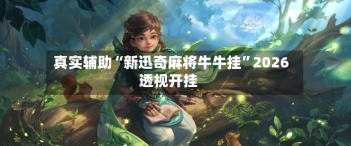 真实辅助“新迅奇麻将牛牛挂”2026透视开挂-第1张图片