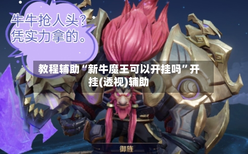 教程辅助“新牛魔王可以开挂吗”开挂(透视)辅助-第1张图片