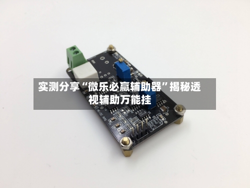 实测分享“微乐必赢辅助器”揭秘透视辅助万能挂-第2张图片