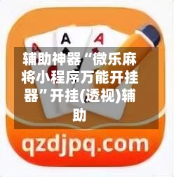 辅助神器“微乐麻将小程序万能开挂器”开挂(透视)辅助-第1张图片