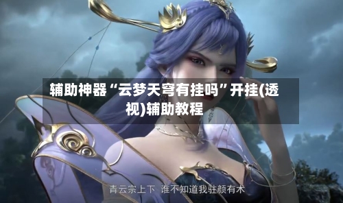 辅助神器“云梦天穹有挂吗	”开挂(透视)辅助教程-第2张图片