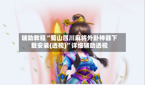 辅助教程“蜀山四川麻将外卦神器下载安装(透视)”详细辅助透视-第1张图片