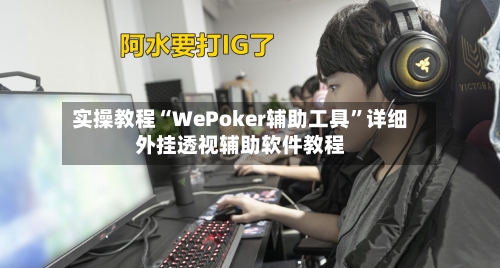 实操教程“WePoker辅助工具	”详细外挂透视辅助软件教程-第1张图片