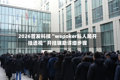 2026首发科技“wepoker私人局开挂透视	”开挂辅助详细步骤-第1张图片