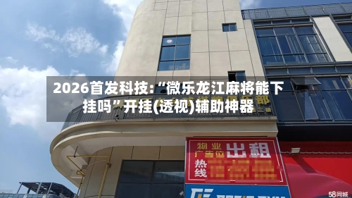 2026首发科技:“微乐龙江麻将能下挂吗	”开挂(透视)辅助神器-第2张图片