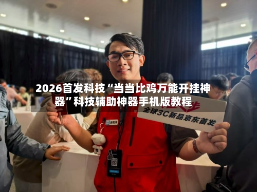 2026首发科技“当当比鸡万能开挂神器	”科技辅助神器手机版教程-第1张图片