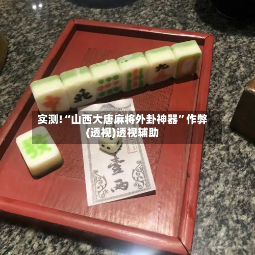 实测!“山西大唐麻将外卦神器	”作弊(透视)透视辅助-第2张图片