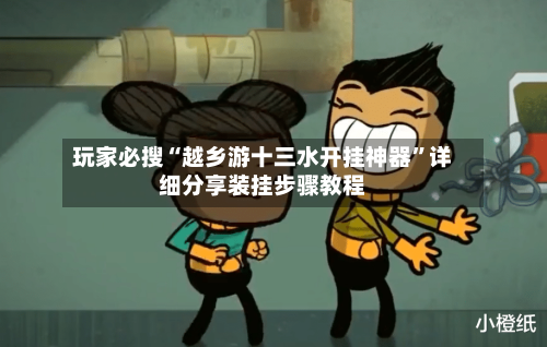 玩家必搜“越乡游十三水开挂神器”详细分享装挂步骤教程-第1张图片