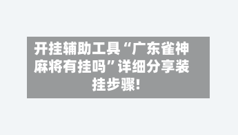 开挂辅助工具“广东雀神麻将有挂吗”详细分享装挂步骤!-第3张图片