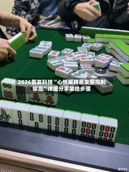 2026首发科技“心悦麻将亲友圈控制输赢	”详细分享装挂步骤-第1张图片