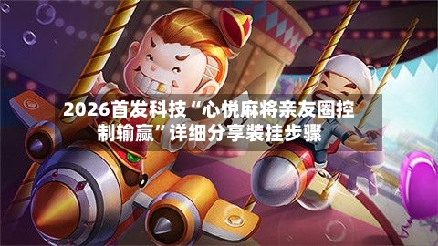 2026首发科技“心悦麻将亲友圈控制输赢”详细分享装挂步骤-第3张图片