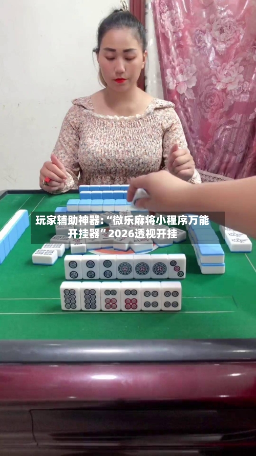 玩家辅助神器:“微乐麻将小程序万能开挂器”2026透视开挂-第3张图片