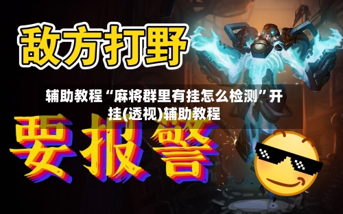 辅助教程“麻将群里有挂怎么检测”开挂(透视)辅助教程-第2张图片