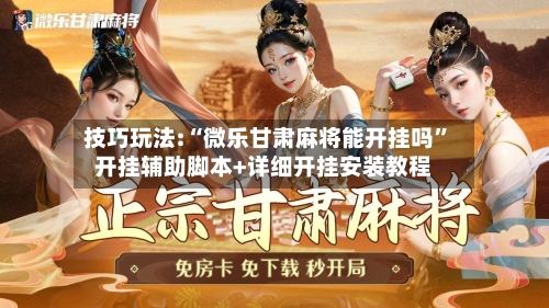 技巧玩法:“微乐甘肃麻将能开挂吗”开挂辅助脚本+详细开挂安装教程-第1张图片