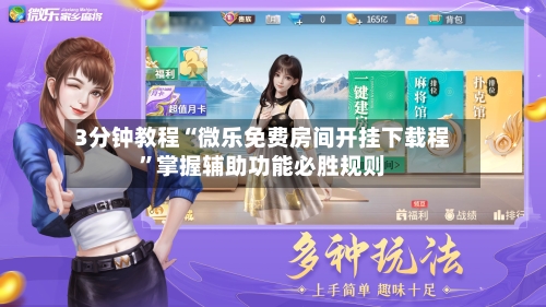 3分钟教程“微乐免费房间开挂下载程”掌握辅助功能必胜规则-第1张图片