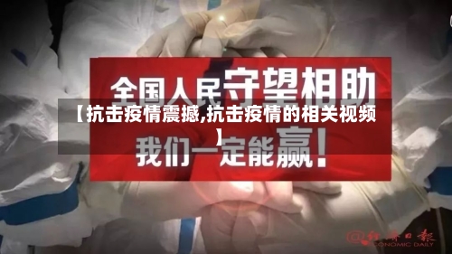 【抗击疫情震撼,抗击疫情的相关视频】-第1张图片