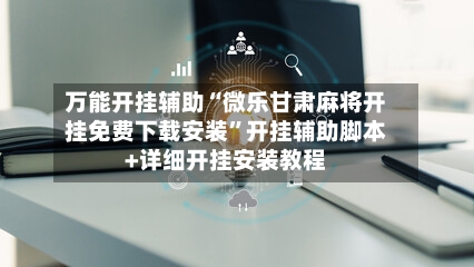 万能开挂辅助“微乐甘肃麻将开挂免费下载安装”开挂辅助脚本+详细开挂安装教程-第3张图片