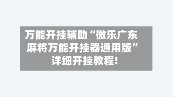 万能开挂辅助“微乐广东麻将万能开挂器通用版”详细开挂教程!-第1张图片