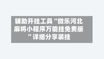 辅助开挂工具“微乐河北麻将小程序万能挂免费版”详细分享装挂-第1张图片