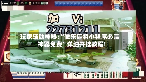 玩家辅助神器:“微乐麻将小程序必赢神器免费	”详细开挂教程!-第1张图片
