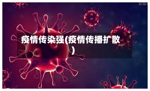 疫情传染强(疫情传播扩散)-第1张图片