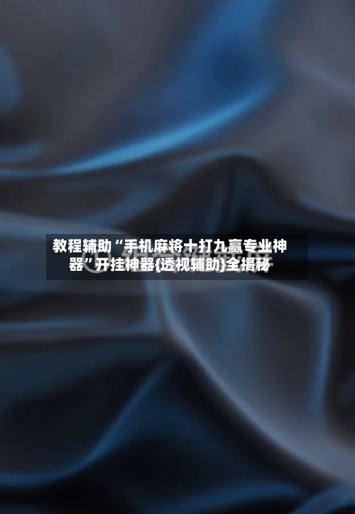 教程辅助“手机麻将十打九赢专业神器”开挂神器{透视辅助}全揭秘-第2张图片