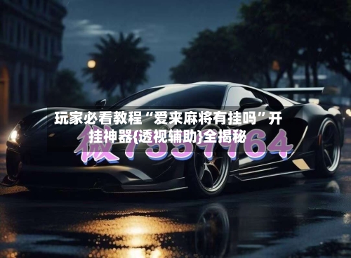 玩家必看教程“爱来麻将有挂吗”开挂神器{透视辅助}全揭秘-第2张图片