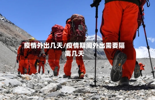 疫情外出几天/疫情期间外出需要隔离几天-第1张图片
