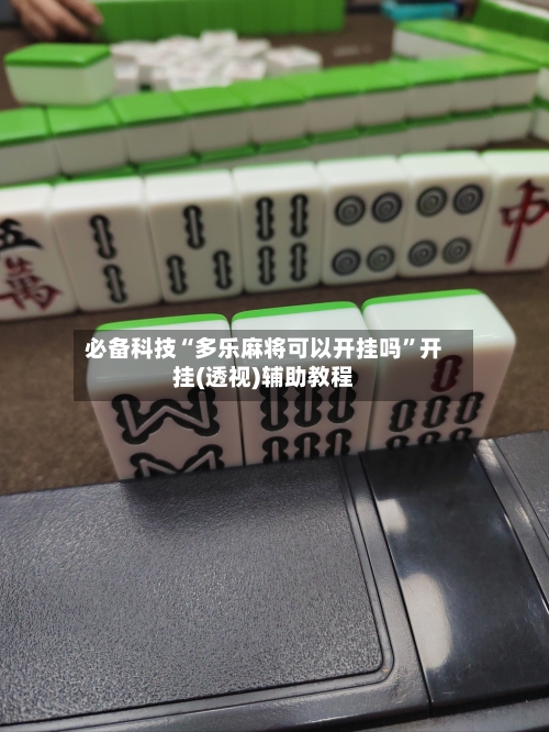 必备科技“多乐麻将可以开挂吗”开挂(透视)辅助教程-第3张图片
