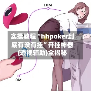 实操教程“hhpoker到底有没有挂”开挂神器{透视辅助}全揭秘-第2张图片