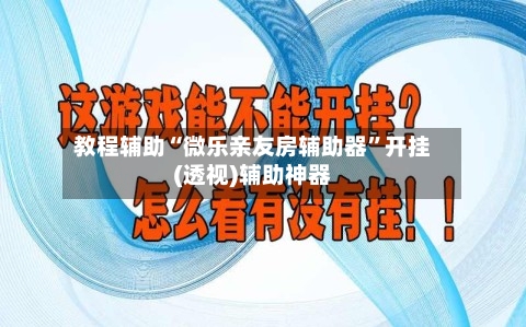 教程辅助“微乐亲友房辅助器”开挂(透视)辅助神器-第1张图片