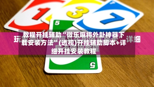 教程开挂辅助“微乐麻将外卦神器下载安装方法	”(透视)开挂辅助脚本+详细开挂安装教程-第2张图片