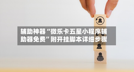 辅助神器“微乐卡五星小程序辅助器免费”附开挂脚本详细步骤-第1张图片