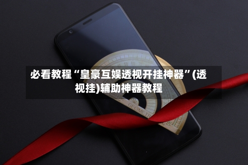 必看教程“皇豪互娱透视开挂神器”(透视挂)辅助神器教程-第1张图片