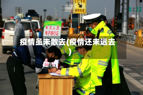 疫情虽未散去(疫情还未远去)-第1张图片