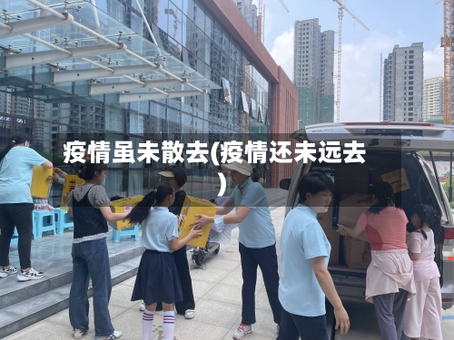 疫情虽未散去(疫情还未远去)-第3张图片