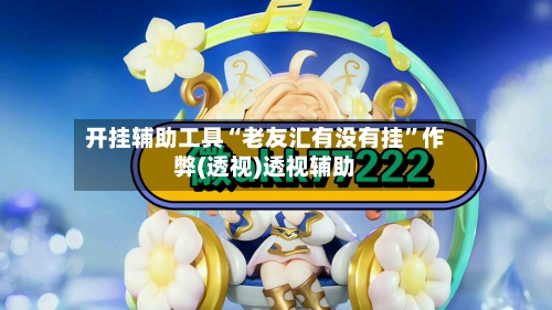 开挂辅助工具“老友汇有没有挂”作弊(透视)透视辅助-第2张图片