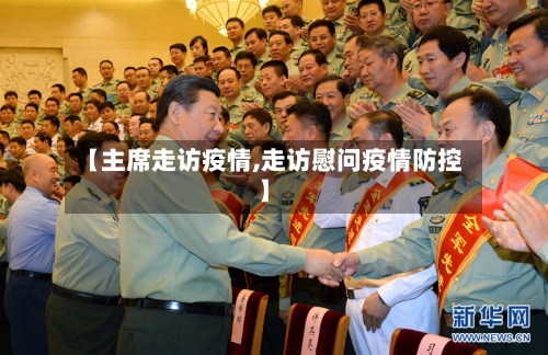 【主席走访疫情,走访慰问疫情防控】-第1张图片