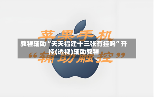 教程辅助“天天福建十三张有挂吗”开挂(透视)辅助教程-第1张图片