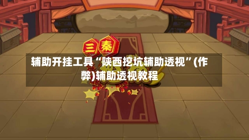 辅助开挂工具“陕西挖坑辅助透视”(作弊)辅助透视教程-第1张图片